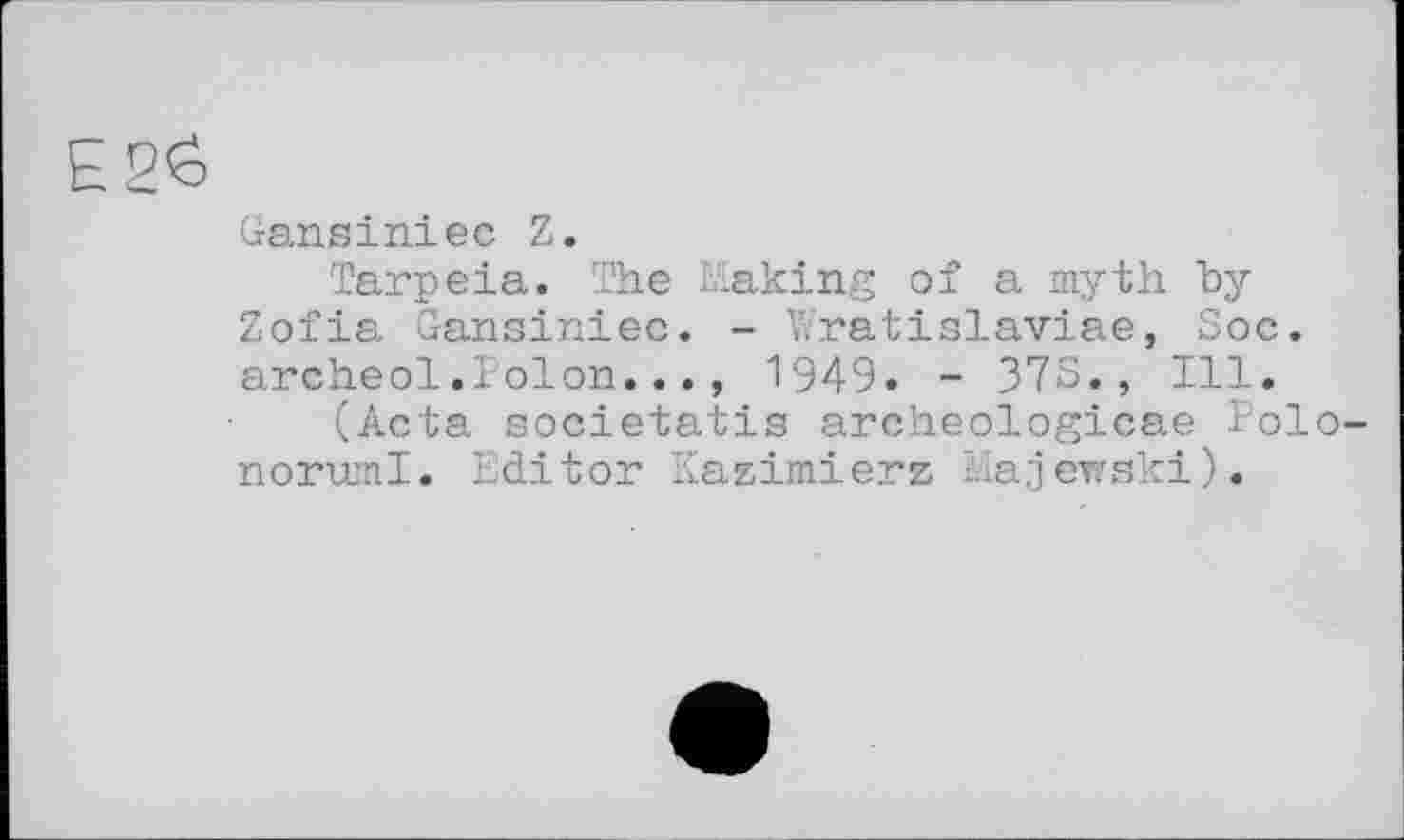 ﻿Gansiniec Z.
Tarpeia. The Making of a myth by Zofia Gansiniec. - Wratislaviae, Soc. archeol.Polon..., 1949. - 373., Ill.
(Acta societatis archeologicae Polo noruml. Editor Kazimierz Majewski).